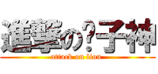 進撃の狮子神 (attack on lion )