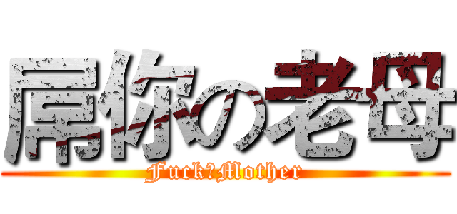 屌你の老母 (FuckのMother)
