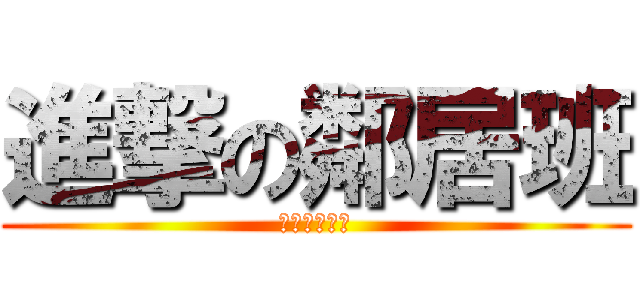 進撃の鄰居班 (進撃の鄰居班)