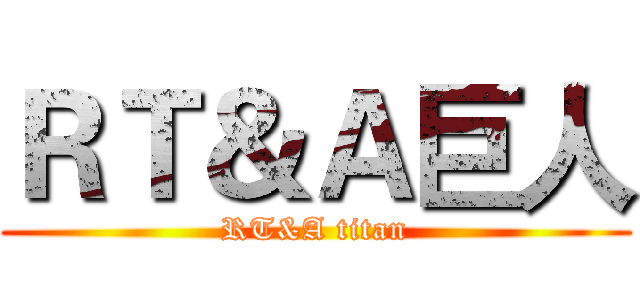 ＲＴ＆Ａ巨人 (RT&A titan)