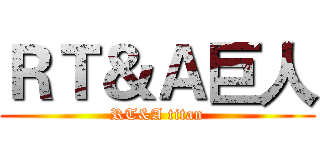 ＲＴ＆Ａ巨人 (RT&A titan)