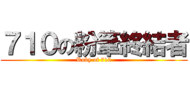 ７１０の粉筆終結者 (Ruby of 710)