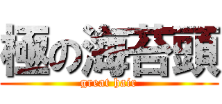 極の海苔頭 (great hair)