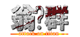 翁羿群 (attack on titan)