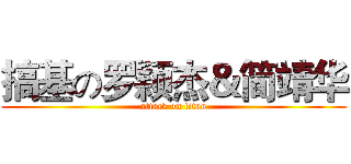搞基の罗颖杰＆简靖华 (attack on titan)