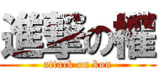 進撃の權 (attack on kon)
