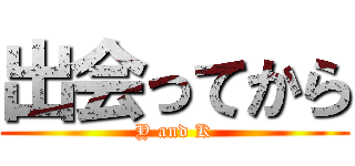 出会ってから (Y and K)