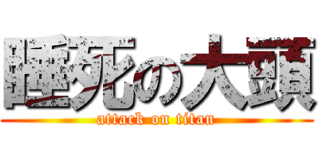 睡死の大頭 (attack on titan)