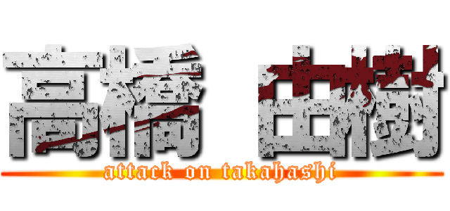 高橋 由樹 (attack on takahashi)