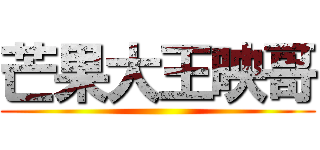 芒果大王映哥 ()