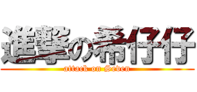 進撃の希仔仔 (attack on Seven)