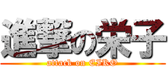 進撃の栄子 (attack on EIKO)