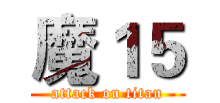 魔１５ (attack on titan)