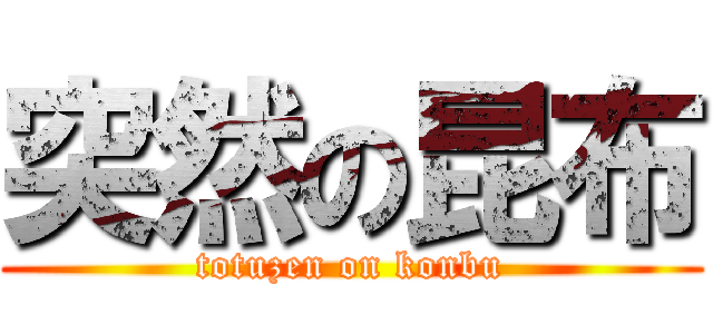 突然の昆布 (totuzen on konbu)