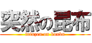 突然の昆布 (totuzen on konbu)