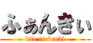 ふぁんきぃ (life is benki)