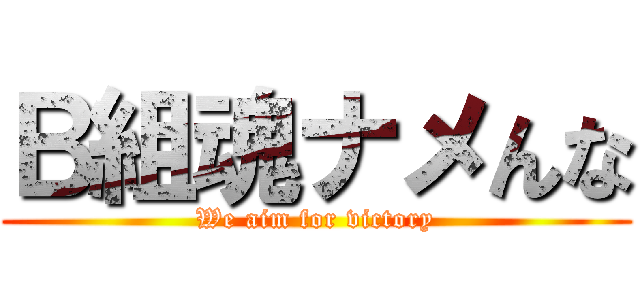 Ｂ組魂ナメんな (We aim for victory)