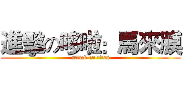 進擊の哆啦：馬來膜 (attack on titan)
