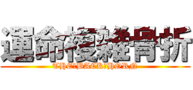 運命複雑骨折 (THE　BACK　HORN)