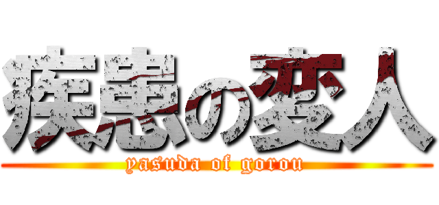 疾患の変人 (yasuda of gorou)