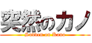 突然のカノ (Sudden on Kano)