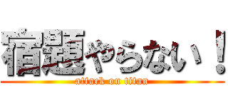 宿題やらない！ (attack on titan)