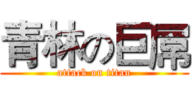 青林の巨屌 (attack on titan)