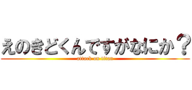 えのきどくんですがなにか？ (attack on titan)