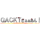 ＧＡＣＫＴさぁぁあん！ (DEARS DESU)