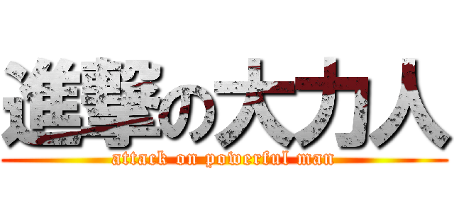 進撃の大力人 (attack on powerful man)