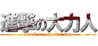 進撃の大力人 (attack on powerful man)