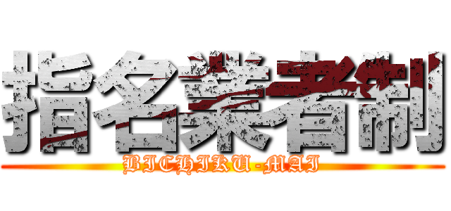 指名業者制 (BICHIKU-MAI)