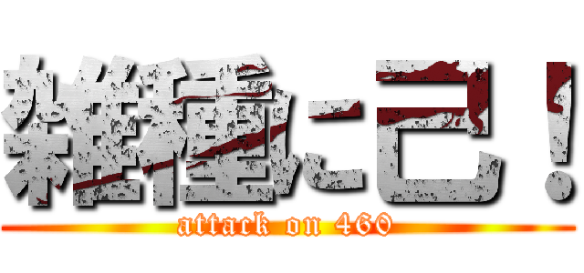 雑種に己！ (attack on 460)