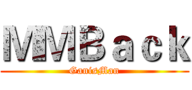 ＭＭＢａｃｋ (GanisMan)