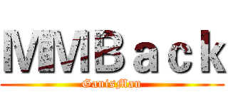 ＭＭＢａｃｋ (GanisMan)