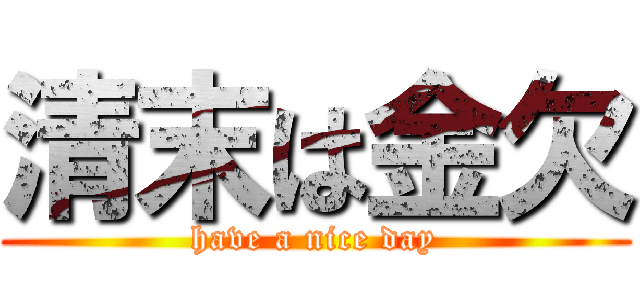 清末は金欠 (have a nice day)