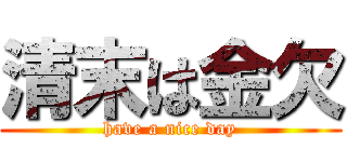 清末は金欠 (have a nice day)