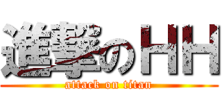 進撃のＨＨ (attack on titan)
