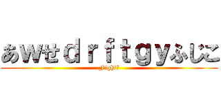 あｗせｄｒｆｔｇｙふじこ (Fight！)