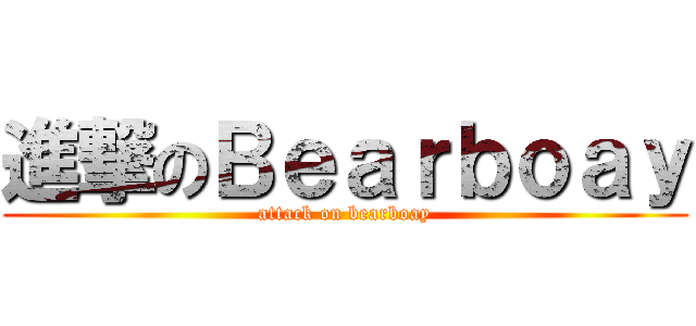 進撃のＢｅａｒｂｏａｙ (attack on bearboay)