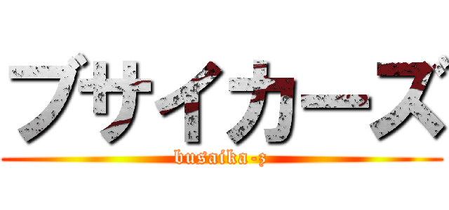 ブサイカーズ (busaika-z)