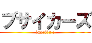 ブサイカーズ (busaika-z)