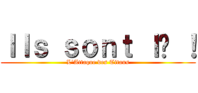 Ｉｌｓ ｓｏｎｔ ｌà ！ (L\'Attaque des Titans)