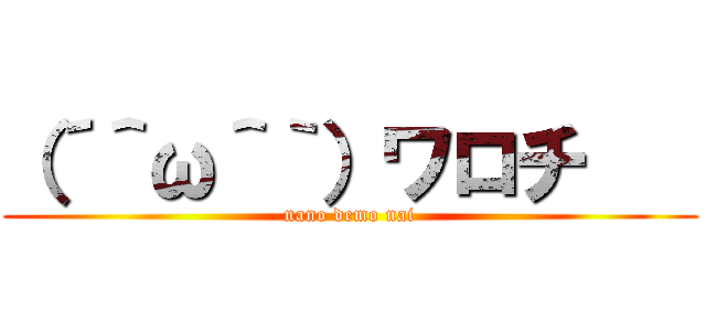 （´＾ω＾｀）ワロチ    (nano demo nai)