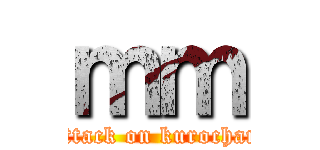 ｍｍ (attack on kurochan)