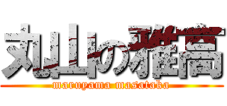 丸山の雅高 (maruyama masataka)