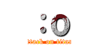 ：ｏ (attack on titan)