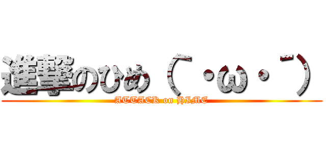 進撃のひめ（｀・ω・´） (ATTACK on HIME)