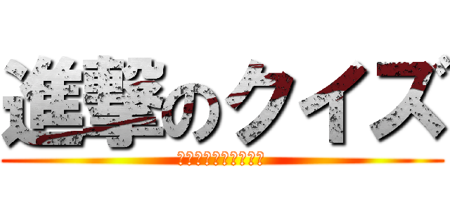 進撃のクイズ (クイズ係からの挑戦状)