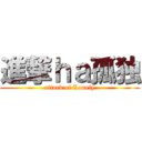 進撃ｈａ孤独 (attack of Lonely)